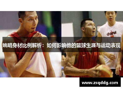 姚明身材比例解析：如何影响他的篮球生涯与运动表现