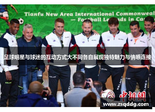 足球明星与球迷的互动方式大不同各自展现独特魅力与情感连接
