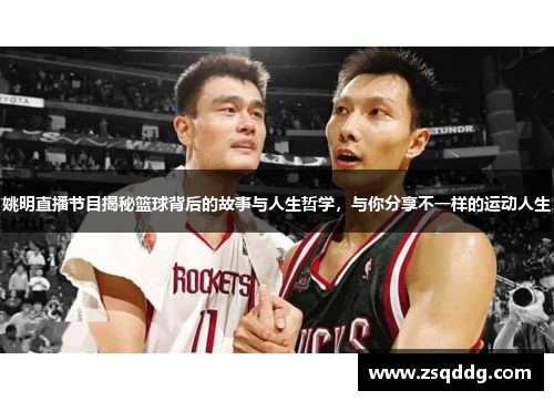 姚明直播节目揭秘篮球背后的故事与人生哲学，与你分享不一样的运动人生
