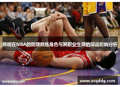 姚明在NBA的助理教练角色与其职业生涯的深远影响分析