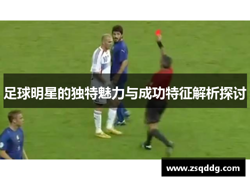 足球明星的独特魅力与成功特征解析探讨