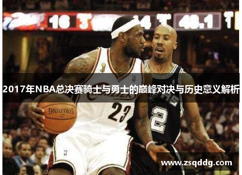 2017年NBA总决赛骑士与勇士的巅峰对决与历史意义解析