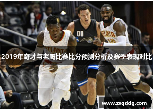 2019年奇才与老鹰比赛比分预测分析及赛季表现对比