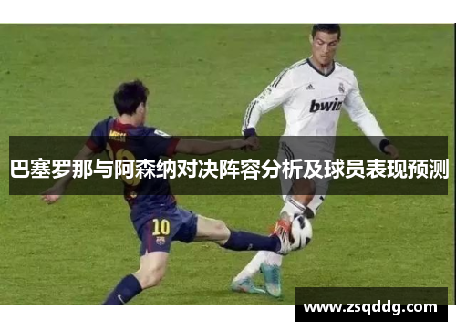 巴塞罗那与阿森纳对决阵容分析及球员表现预测