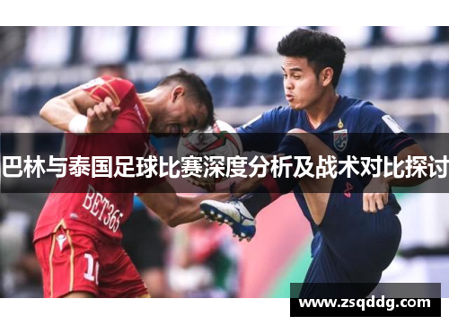 巴林与泰国足球比赛深度分析及战术对比探讨
