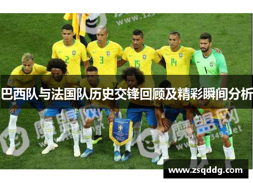 巴西队与法国队历史交锋回顾及精彩瞬间分析
