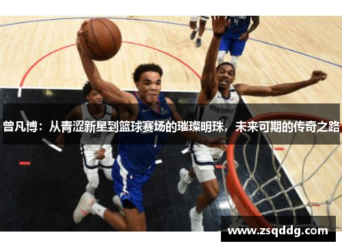曾凡博：从青涩新星到篮球赛场的璀璨明珠，未来可期的传奇之路