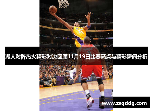 湖人对阵热火精彩对决回顾11月19日比赛亮点与精彩瞬间分析
