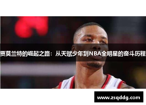 贾莫兰特的崛起之路：从天赋少年到NBA全明星的奋斗历程